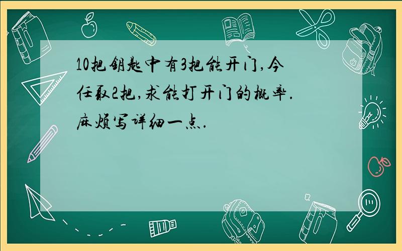 10把钥匙中有3把能开门,今任取2把,求能打开门的概率.麻烦写详细一点.