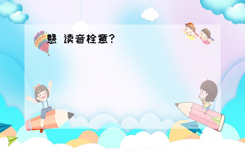 戆 读音栓意?