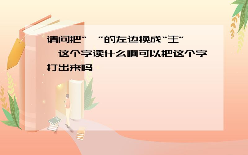 请问把“滢”的左边换成“王”,这个字读什么啊可以把这个字打出来吗