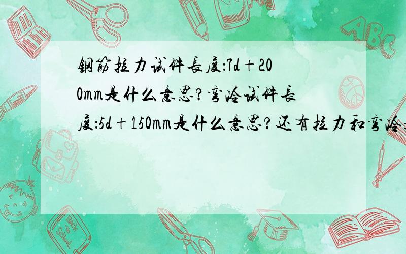 钢筋拉力试件长度：7d+200mm是什么意思?弯冷试件长度：5d+150mm是什么意思?还有拉力和弯冷是什么意思