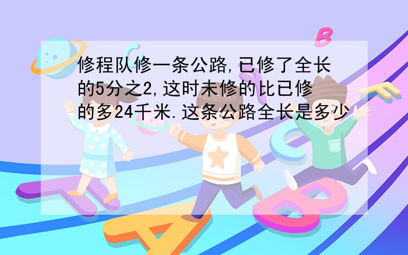 修程队修一条公路,已修了全长的5分之2,这时未修的比已修的多24千米.这条公路全长是多少