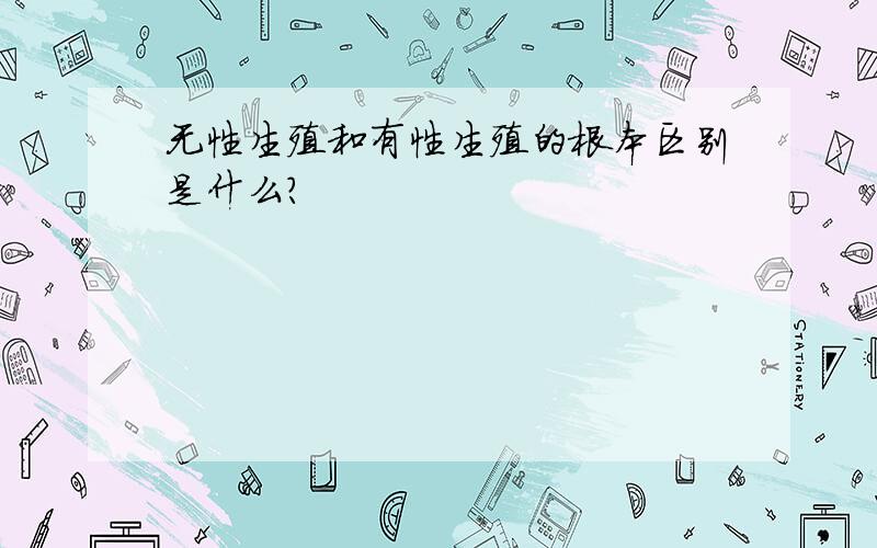 无性生殖和有性生殖的根本区别是什么?