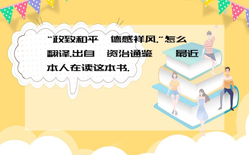 “政致和平,德感祥风.”怎么翻译.出自《资治通鉴》,最近本人在读这本书.