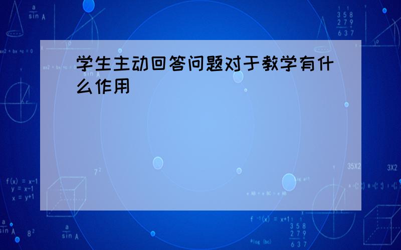 学生主动回答问题对于教学有什么作用