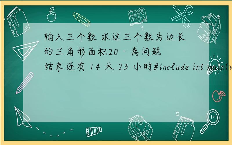 输入三个数 求这三个数为边长的三角形面积20 - 离问题结束还有 14 天 23 小时#include int main(void) { double a,b,c,s; printf(