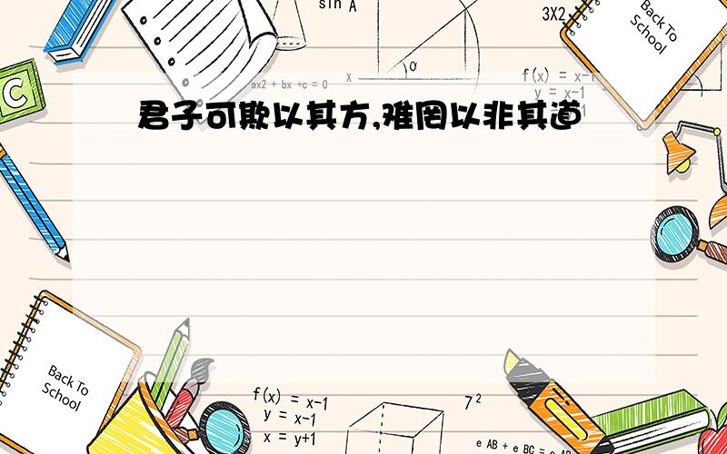 君子可欺以其方,难罔以非其道