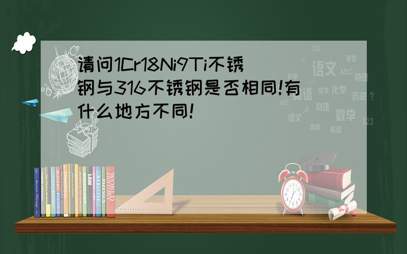 请问1Cr18Ni9Ti不锈钢与316不锈钢是否相同!有什么地方不同!