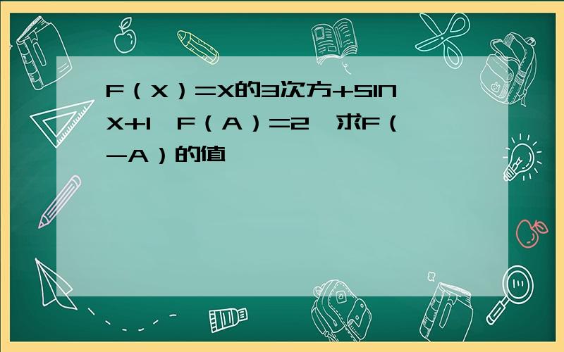 F（X）=X的3次方+SINX+1,F（A）=2,求F（-A）的值