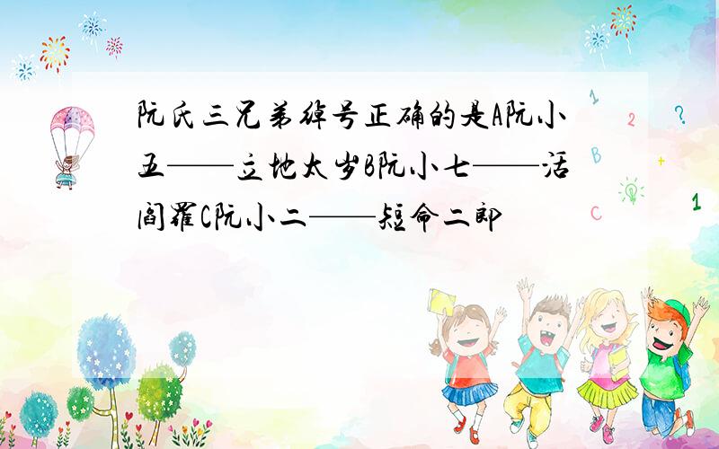 阮氏三兄弟绰号正确的是A阮小五——立地太岁B阮小七——活阎罗C阮小二——短命二郎