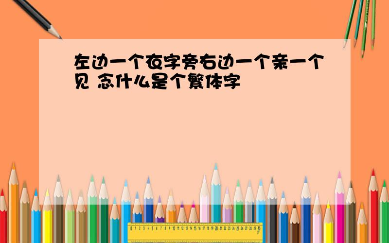 左边一个衣字旁右边一个亲一个见 念什么是个繁体字