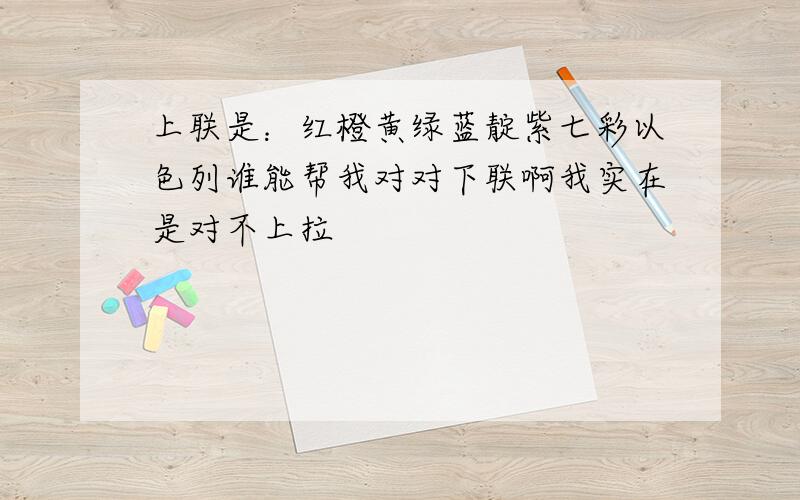 上联是：红橙黄绿蓝靛紫七彩以色列谁能帮我对对下联啊我实在是对不上拉