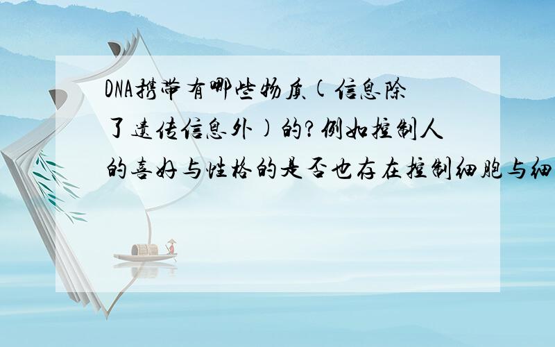 DNA携带有哪些物质(信息除了遗传信息外)的?例如控制人的喜好与性格的是否也存在控制细胞与细胞之间的协调以及癌细胞产生的几率是否控制皮肤,器官组织等的损坏后的自我完美修复和构成