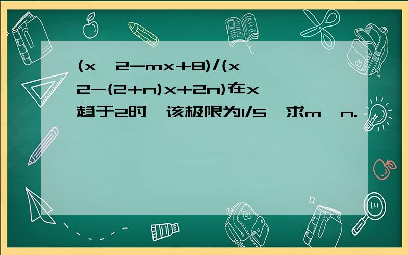 (x^2-mx+8)/(x^2-(2+n)x+2n)在x趋于2时,该极限为1/5,求m,n.