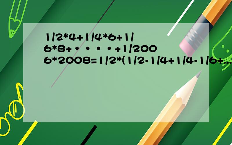 1/2*4+1/4*6+1/6*8+····+1/2006*2008=1/2*(1/2-1/4+1/4-1/6+...+1/2006-1/2008)=1/2*(1/2-1/2008)=1/2*1003/2008=1003/4016 步骤1中为什么要乘以½