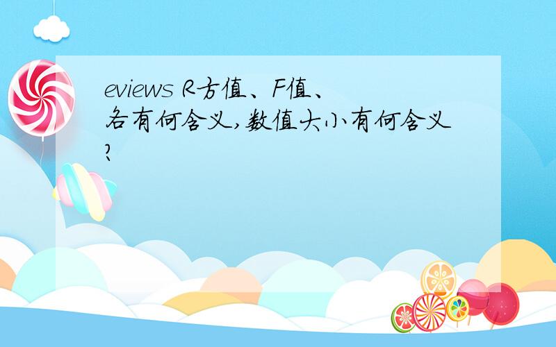 eviews R方值、F值、各有何含义,数值大小有何含义?