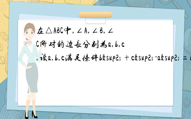 在△ABC中,∠A,∠B,∠C所对的边长分别为a,b,c,设a,b,c满足条件b²+c²-a²=bc和(c/b)=(1/2)+根号3.,求tanB