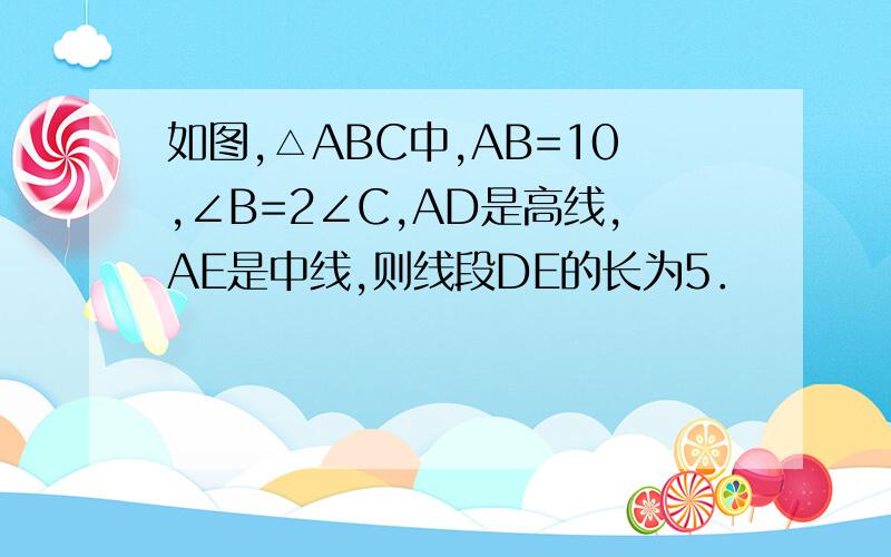 如图,△ABC中,AB=10,∠B=2∠C,AD是高线,AE是中线,则线段DE的长为5．