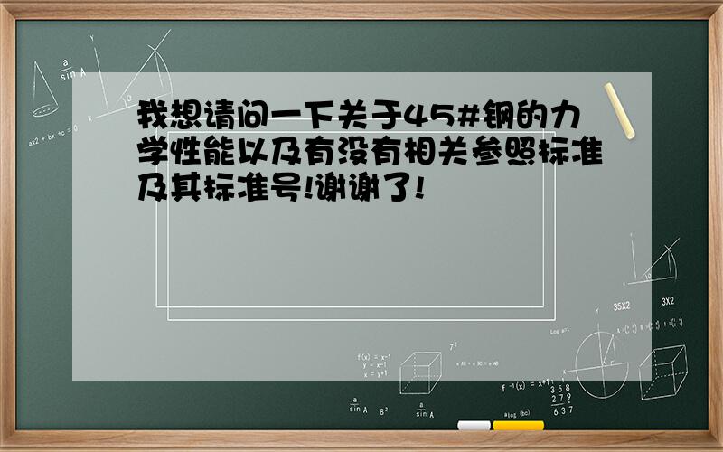 我想请问一下关于45#钢的力学性能以及有没有相关参照标准及其标准号!谢谢了!