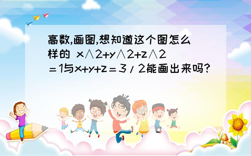 高数,画图,想知道这个图怎么样的 x∧2+y∧2+z∧2＝1与x+y+z＝3/2能画出来吗?