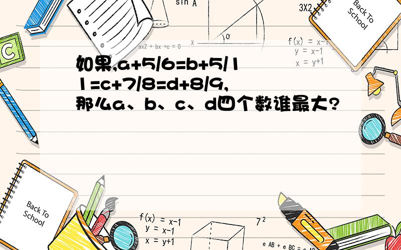 如果,a+5/6=b+5/11=c+7/8=d+8/9,那么a、b、c、d四个数谁最大?