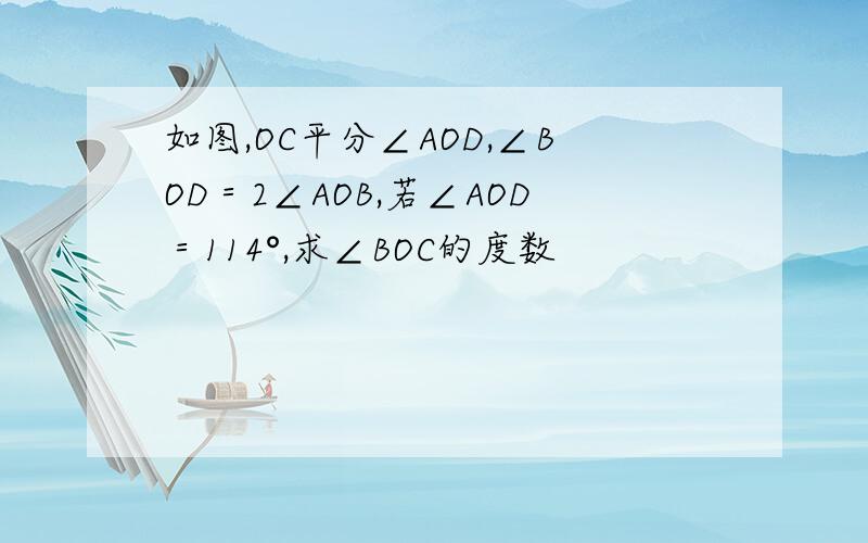 如图,OC平分∠AOD,∠BOD＝2∠AOB,若∠AOD＝114°,求∠BOC的度数