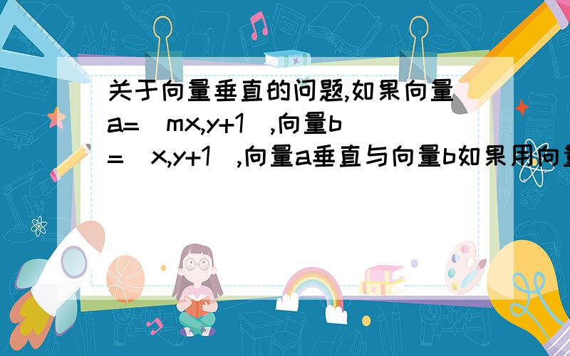 关于向量垂直的问题,如果向量a=(mx,y+1),向量b=(x,y+1),向量a垂直与向量b如果用向量乘积为0的方法算得mx^2+y^2-1=0但如果用x2/x1+y2/y1=1的方法算得-mx^2+y^2-1=0二者是反着的,不好意思 向量b=(x,y-1)