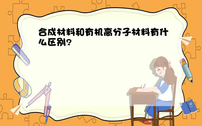 合成材料和有机高分子材料有什么区别?