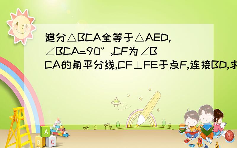 追分△BCA全等于△AED,∠BCA=90°,CF为∠BCA的角平分线,CF⊥FE于点F,连接BD,求BD与CF的关系