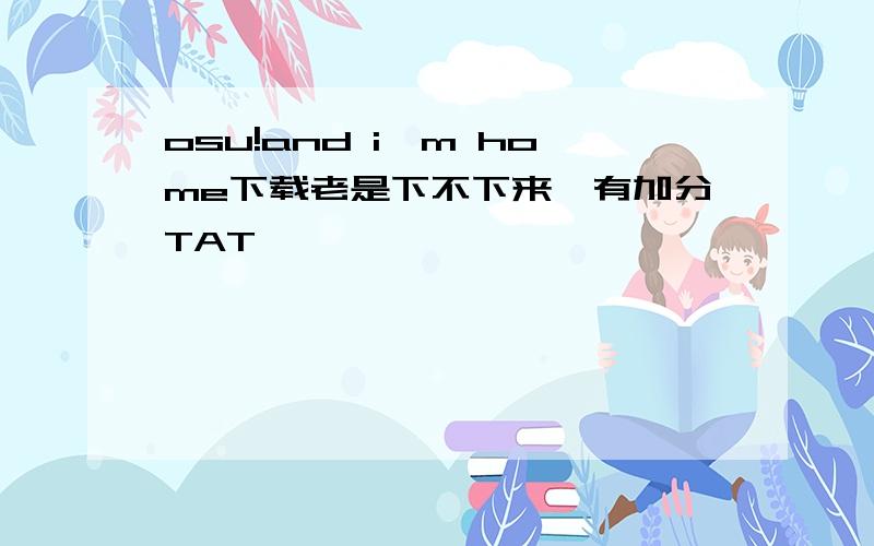 osu!and i'm home下载老是下不下来,有加分TAT