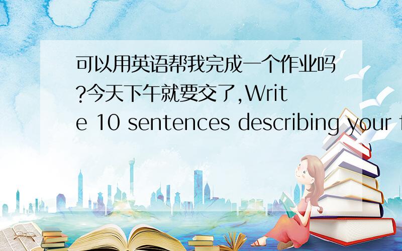 可以用英语帮我完成一个作业吗?今天下午就要交了,Write 10 sentences describing your favourite TV ad.Include information about the main idea,why you like it,and what you see and hear while watching it.当然可以不足十个句子,