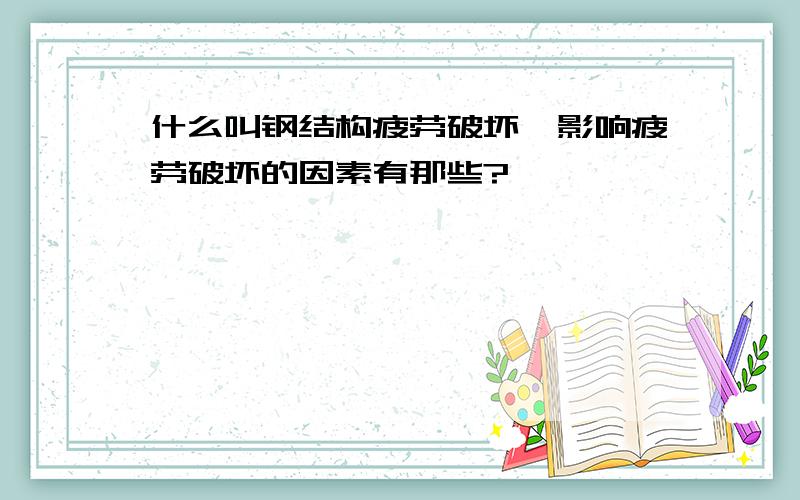 什么叫钢结构疲劳破坏,影响疲劳破坏的因素有那些?