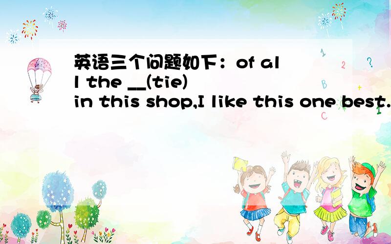 英语三个问题如下：of all the __(tie) in this shop,I like this one best.括号里填?这里的of是什么意思,起什么作用permit当名词的时候,可数吗面包圈这个单词怎么拼写,记得是”都那特“,忘了怎么写了?谁