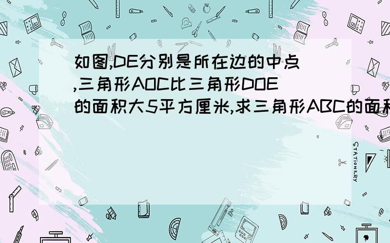 如图,DE分别是所在边的中点,三角形AOC比三角形DOE的面积大5平方厘米,求三角形ABC的面积.