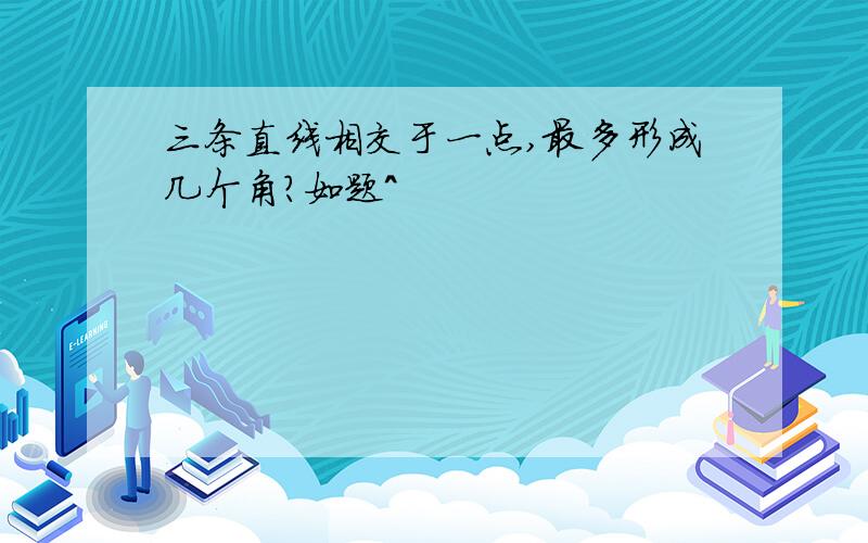 三条直线相交于一点,最多形成几个角?如题^