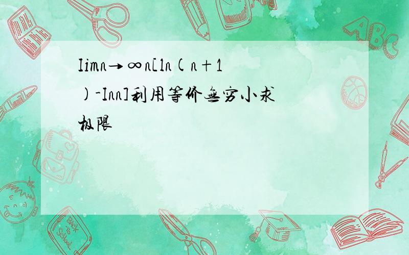 Iimn→∞n[ln(n+1)-Inn]利用等价无穷小求极限