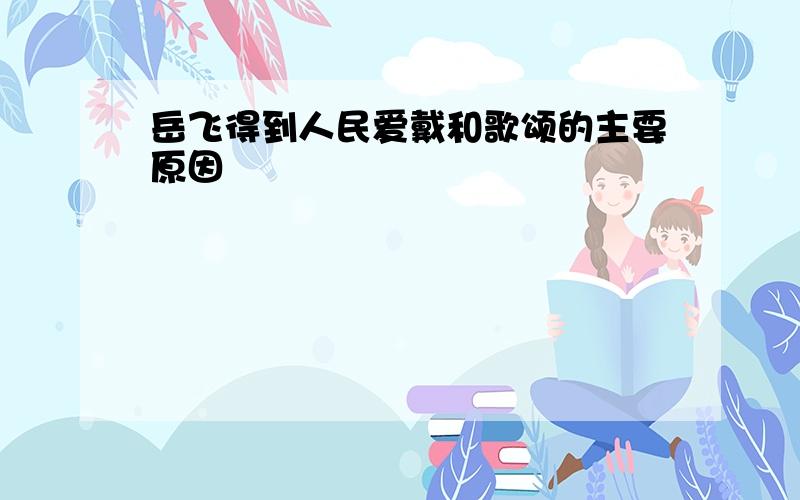 岳飞得到人民爱戴和歌颂的主要原因