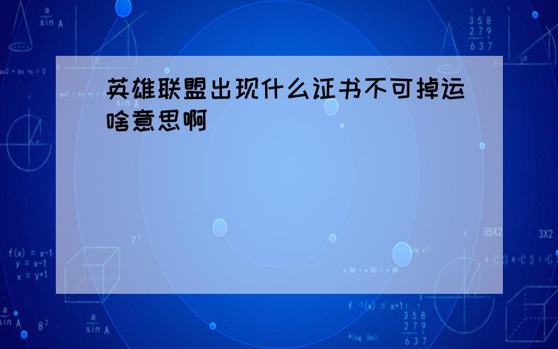 英雄联盟出现什么证书不可掉运啥意思啊