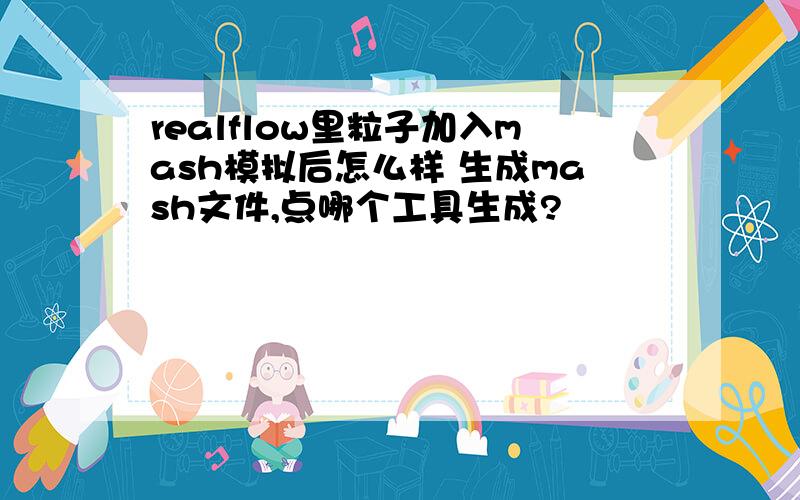 realflow里粒子加入mash模拟后怎么样 生成mash文件,点哪个工具生成?