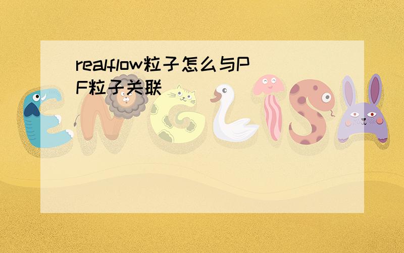 realflow粒子怎么与PF粒子关联