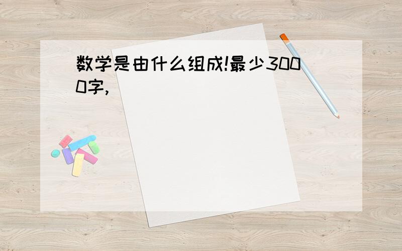 数学是由什么组成!最少3000字,