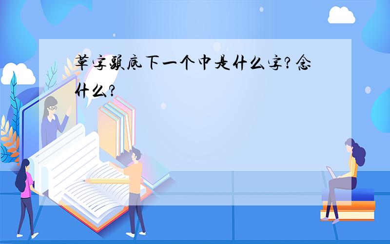 草字头底下一个巾是什么字?念什么?