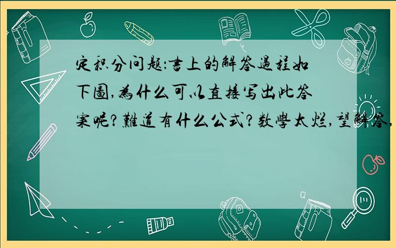 定积分问题：书上的解答过程如下图,为什么可以直接写出此答案呢?难道有什么公式?数学太烂,望解答,谢