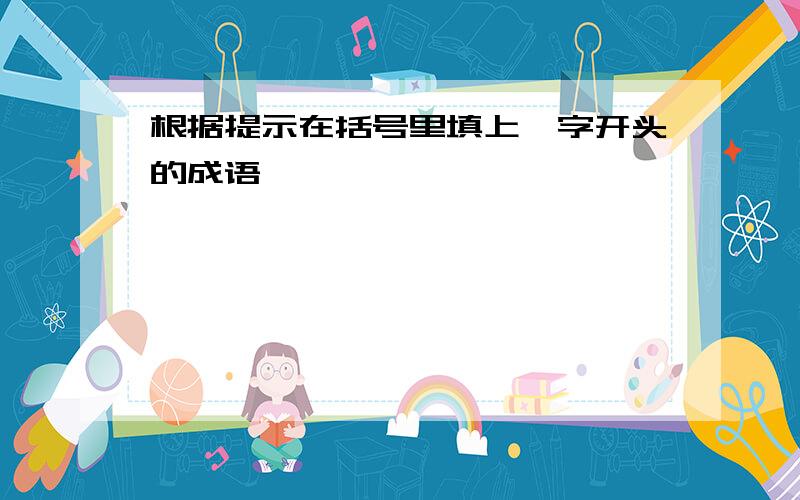 根据提示在括号里填上一字开头的成语