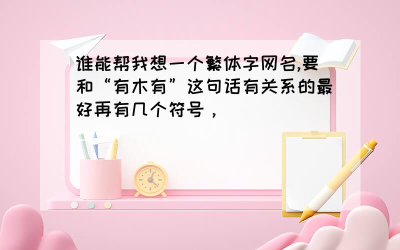 谁能帮我想一个繁体字网名,要和“有木有”这句话有关系的最好再有几个符号，