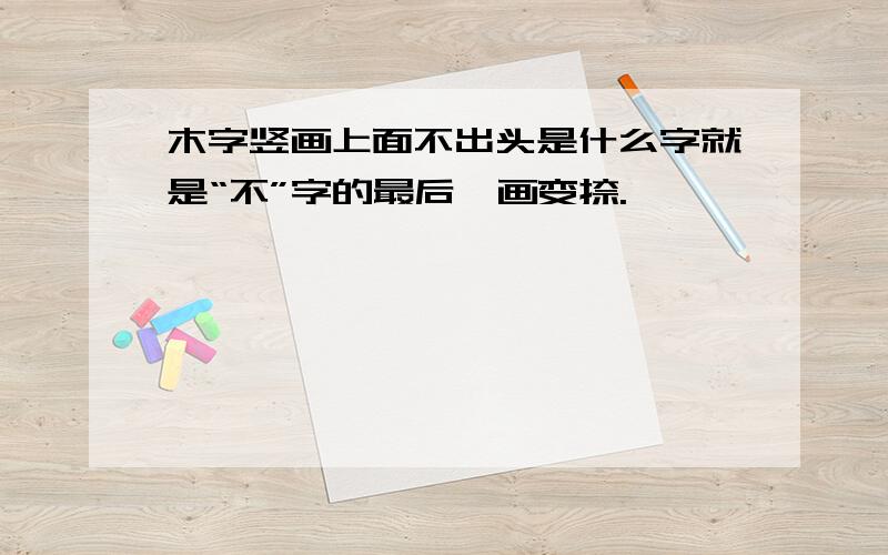 木字竖画上面不出头是什么字就是“不”字的最后一画变捺.