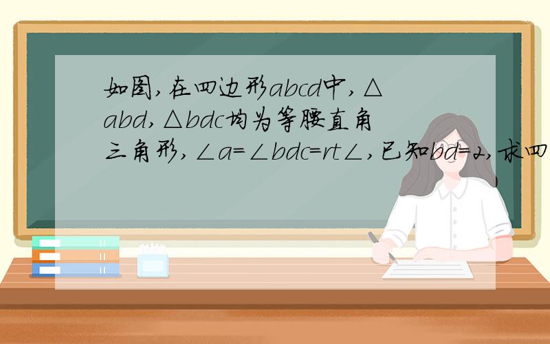 如图,在四边形abcd中,△abd,△bdc均为等腰直角三角形,∠a=∠bdc=rt∠,已知bd=2,求四边形abcd的周长和面积