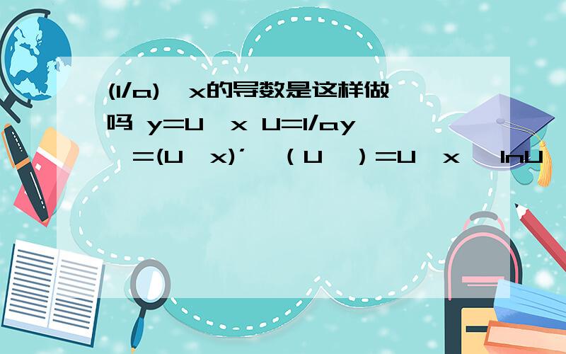 (1/a)^x的导数是这样做吗 y=U^x U=1/ay'=(U^x)’*（U'）=U^x *lnU *U'=(1/a)^x * ln1/a *(1/a怎么导,不就零了么TT）