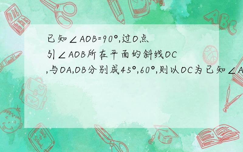 已知∠AOB=90°,过O点引∠AOB所在平面的斜线OC,与OA,OB分别成45°,60°,则以OC为已知∠AOB=90°,过O点引∠AOB所在平面的斜线OC,与OA、OB分别成45°、60°,则以OC为棱的二面角A—OC—B的余弦值等于_________.