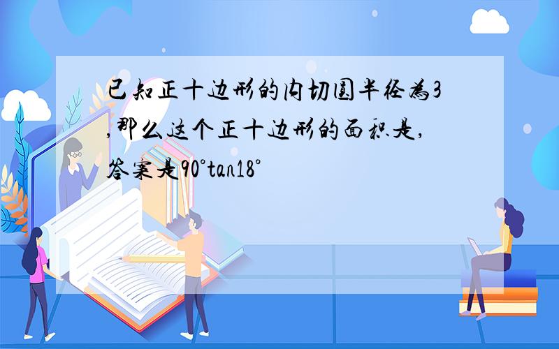 已知正十边形的内切圆半径为3,那么这个正十边形的面积是,答案是90°tan18°