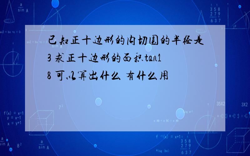 已知正十边形的内切圆的半径是3 求正十边形的面积tan18 可以算出什么 有什么用